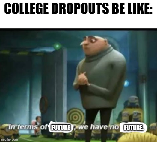 College. |  COLLEGE DROPOUTS BE LIKE:; FUTURE. FUTURE | image tagged in in terms of money | made w/ Imgflip meme maker