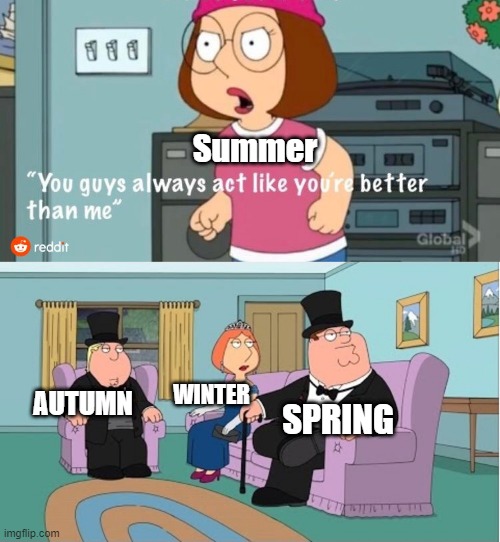 You Guys always act like you're better than me |  Summer; WINTER; AUTUMN; SPRING | image tagged in you guys always act like you're better than me | made w/ Imgflip meme maker