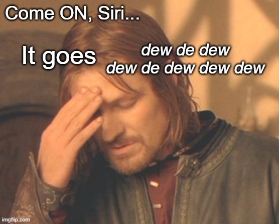 Modern times have modern problems | Come ON, Siri... It goes; dew de dew dew de dew dew dew | image tagged in memes,frustrated boromir | made w/ Imgflip meme maker
