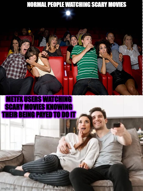 METFX |  NORMAL PEOPLE WATCHING SCARY MOVIES; METFX USERS WATCHING SCARY MOVIES KNOWING THEIR BEING PAYED TO DO IT | image tagged in free | made w/ Imgflip meme maker