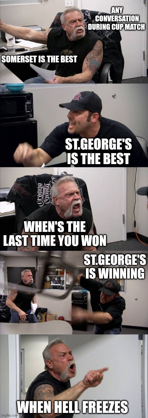 Cup Match in Bermuda | ANY CONVERSATION DURING CUP MATCH; SOMERSET IS THE BEST; ST.GEORGE'S IS THE BEST; WHEN'S THE LAST TIME YOU WON; ST.GEORGE'S IS WINNING; WHEN HELL FREEZES | image tagged in memes,american chopper argument | made w/ Imgflip meme maker