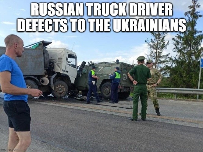 Russian trucker defects | RUSSIAN TRUCK DRIVER DEFECTS TO THE UKRAINIANS | image tagged in russians,ukraine | made w/ Imgflip meme maker