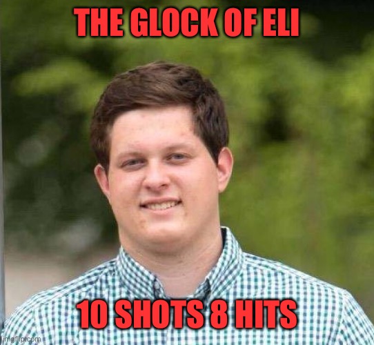 Eli Dicken | THE GLOCK OF ELI; 10 SHOTS 8 HITS | image tagged in eli dicken | made w/ Imgflip meme maker