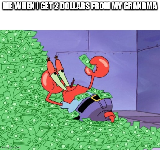 Money | ME WHEN I GET 2 DOLLARS FROM MY GRANDMA | image tagged in mr krabs money | made w/ Imgflip meme maker