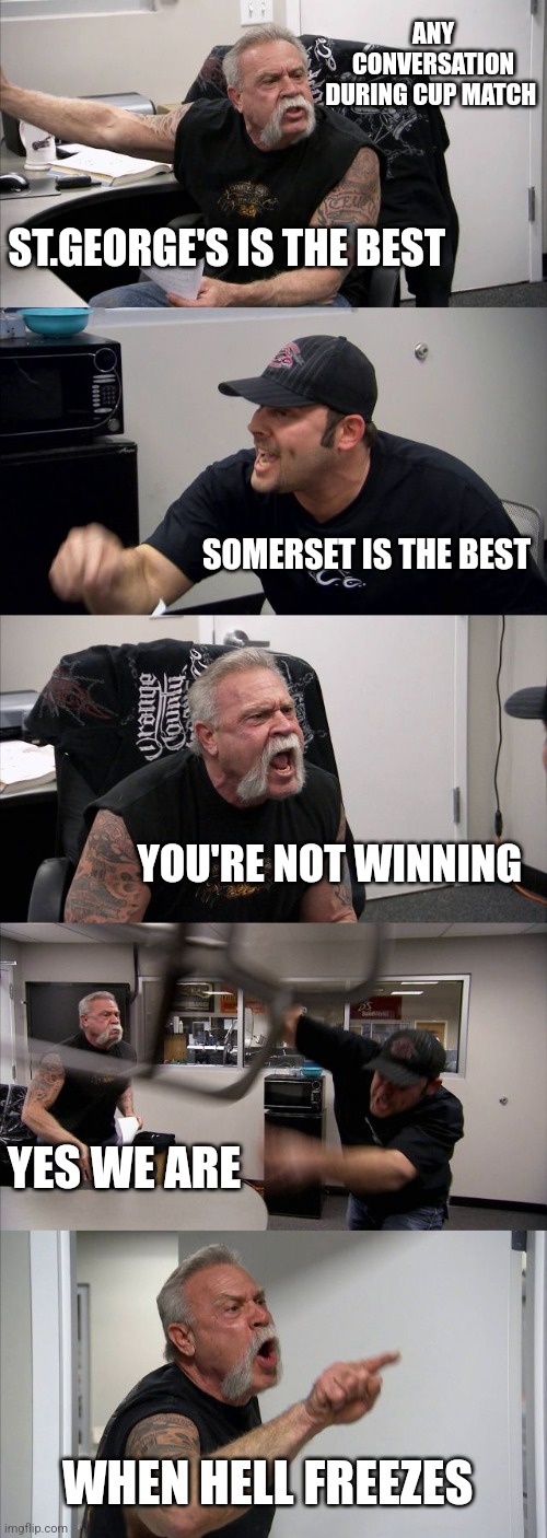 Cup Match in Bermuda | ANY CONVERSATION DURING CUP MATCH; ST.GEORGE'S IS THE BEST; SOMERSET IS THE BEST; YOU'RE NOT WINNING; YES WE ARE; WHEN HELL FREEZES | image tagged in memes,american chopper argument | made w/ Imgflip meme maker