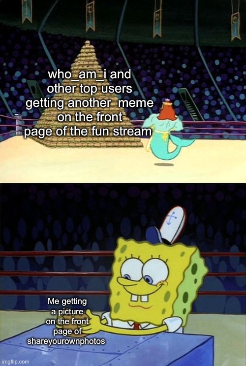 Spongebob Burger | who_am_i and other top users getting another  meme on the front page of the fun stream; Me getting a picture on the front page of shareyourownphotos | image tagged in spongebob burger | made w/ Imgflip meme maker