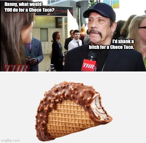 Adios Choco Taco | Danny, what would YOU do for a Choco Taco? I'd shank a bitch for a Choco Taco. | image tagged in funny | made w/ Imgflip meme maker