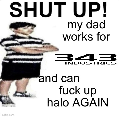 SHUT UP! My dad works for | my dad works for; and can; fuсk up halo AGAIN | image tagged in shut up my dad works for | made w/ Imgflip meme maker