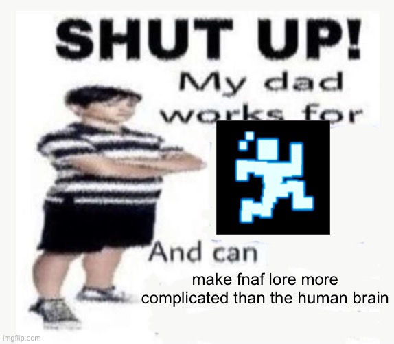 My Dad works for | make fnaf lore more complicated than the human brain | image tagged in my dad works for | made w/ Imgflip meme maker