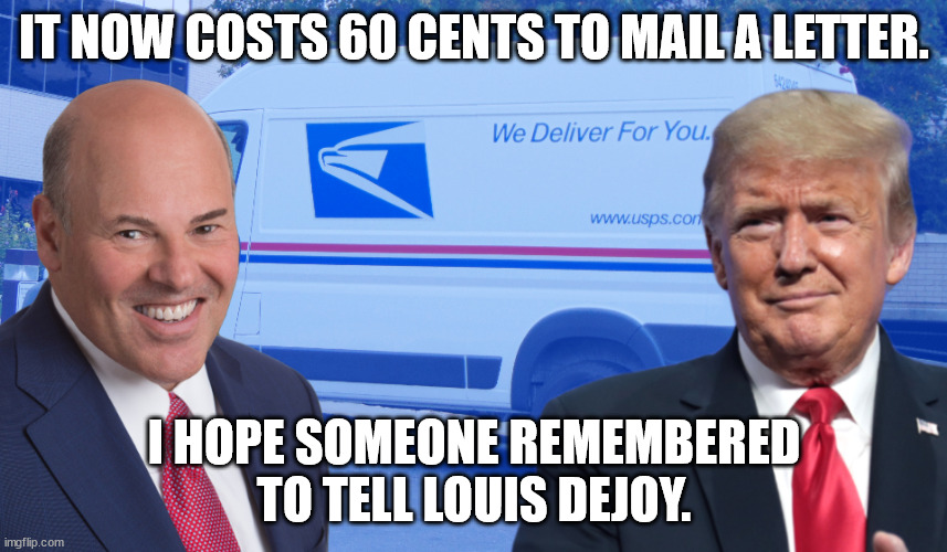 Never forget Trump's mail-in ballot hitman, Postmaster General Louis Dejoy. | IT NOW COSTS 60 CENTS TO MAIL A LETTER. I HOPE SOMEONE REMEMBERED TO TELL LOUIS DEJOY. | made w/ Imgflip meme maker