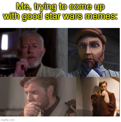 It MUST have him. MUST. | Me, trying to come up with good star wars memes: | image tagged in blank white template,obi wan kenobi,star wars | made w/ Imgflip meme maker