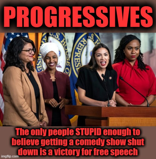 PROGRESSIVES; The only people STUPID enough to
believe getting a comedy show shut
down is a victory for free speech | image tagged in memes,freedom of speech,dave chappelle,progressives,democrats,censorship | made w/ Imgflip meme maker