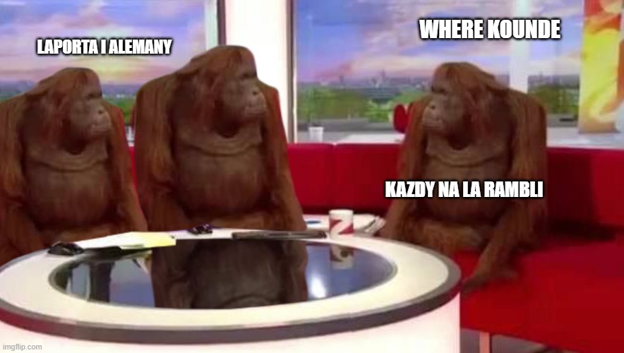 where monkey | LAPORTA I ALEMANY; WHERE KOUNDE; KAZDY NA LA RAMBLI | image tagged in where monkey | made w/ Imgflip meme maker