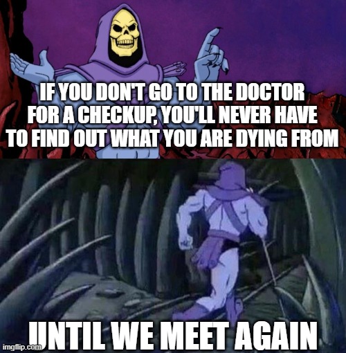 he man skeleton advices | IF YOU DON'T GO TO THE DOCTOR FOR A CHECKUP, YOU'LL NEVER HAVE TO FIND OUT WHAT YOU ARE DYING FROM; UNTIL WE MEET AGAIN | image tagged in he man skeleton advices | made w/ Imgflip meme maker