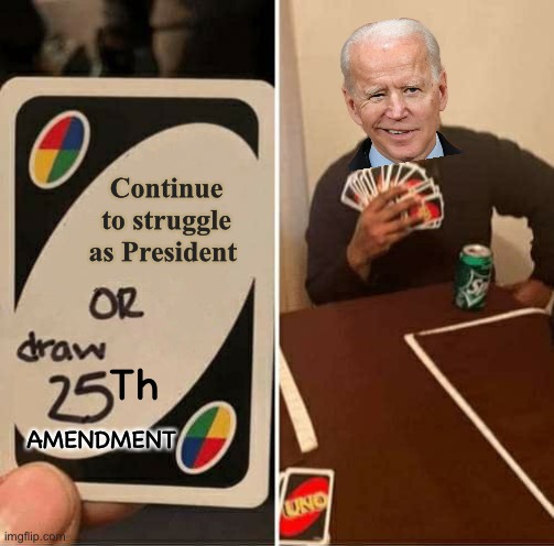 UNO Draw 25 Cards | Continue to struggle as President; Th; AMENDMENT | image tagged in memes,uno draw 25 cards,joe biden,old man,first world problems,the struggle is real | made w/ Imgflip meme maker