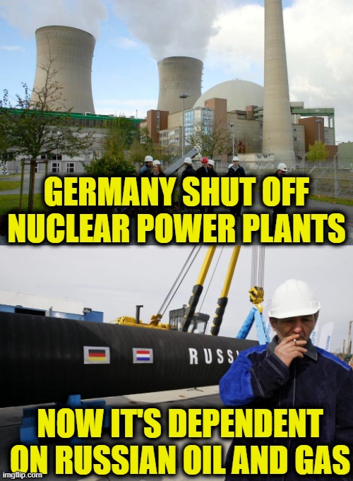 Russian Blackmail |  GERMANY SHUT OFF NUCLEAR POWER PLANTS; NOW IT'S DEPENDENT
ON RUSSIAN OIL AND GAS | made w/ Imgflip meme maker