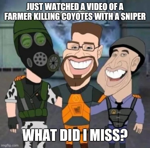 buds | JUST WATCHED A VIDEO OF A FARMER KILLING COYOTES WITH A SNIPER; WHAT DID I MISS? | image tagged in buds | made w/ Imgflip meme maker
