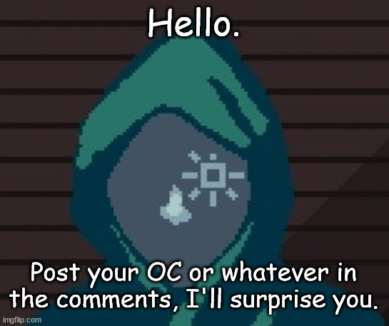 Transparent images would be appreciated. | Hello. Post your OC or whatever in the comments, I'll surprise you. | image tagged in ezic messenger | made w/ Imgflip meme maker