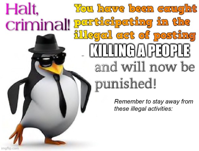 halt criminal! | KILLING A PEOPLE | image tagged in halt criminal | made w/ Imgflip meme maker