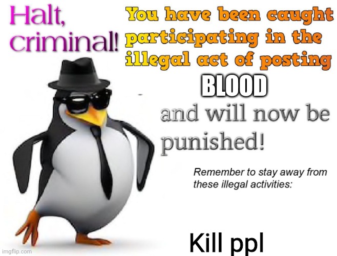 halt criminal! | BLOOD Kill ppl | image tagged in halt criminal | made w/ Imgflip meme maker