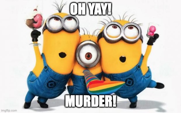 Minions Yay | OH YAY! MURDER! | image tagged in minions yay | made w/ Imgflip meme maker