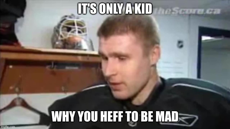 why you heff to be mad | IT'S ONLY A KID WHY YOU HEFF TO BE MAD | image tagged in why you heff to be mad | made w/ Imgflip meme maker