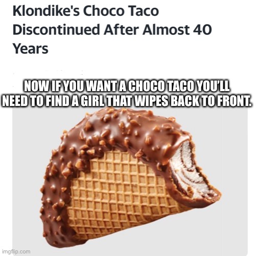 It’s a different flavor choco taco | NOW IF YOU WANT A CHOCO TACO YOU’LL NEED TO FIND A GIRL THAT WIPES BACK TO FRONT. | image tagged in ice cream,donald trump,coronavirus,chocolate | made w/ Imgflip meme maker