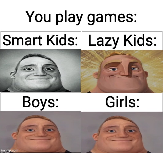 Smart kids vs Lazy kids vs Boys vs Girls | You play games:; Smart Kids:; Lazy Kids:; Boys:; Girls: | image tagged in memes,blank comic panel 2x2 | made w/ Imgflip meme maker