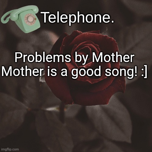 Problems by Mother Mother is a good song! :] | image tagged in template | made w/ Imgflip meme maker