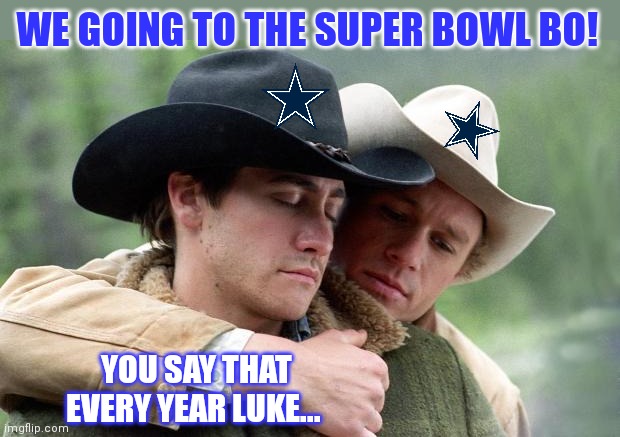 Brokeback Mountain | WE GOING TO THE SUPER BOWL BO! YOU SAY THAT EVERY YEAR LUKE... | image tagged in brokeback mountain | made w/ Imgflip meme maker