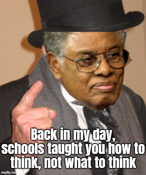 Back in my day, schools taught you how to think, not what to think | made w/ Imgflip meme maker