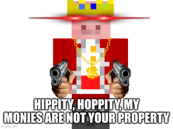 Blank White Template | HIPPITY, HOPPITY, MY MONIES ARE NOT YOUR PROPERTY | image tagged in blank white template | made w/ Imgflip meme maker