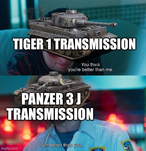 TIGER 1 TRANSMISSION; PANZER 3 J  TRANSMISSION | image tagged in tanks | made w/ Imgflip meme maker