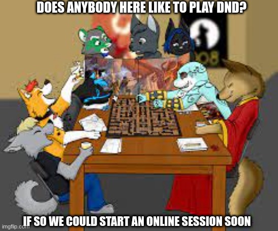 DND:furry editiom | DOES ANYBODY HERE LIKE TO PLAY DND? IF SO WE COULD START AN ONLINE SESSION SOON | image tagged in furry | made w/ Imgflip meme maker