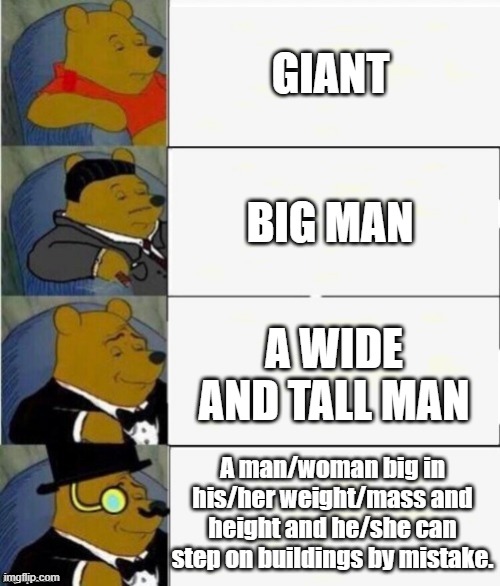 Perfect ego for your essay | GIANT; BIG MAN; A WIDE AND TALL MAN; A man/woman big in his/her weight/mass and height and he/she can step on buildings by mistake. | image tagged in tuxedo winnie the pooh 4 panel | made w/ Imgflip meme maker
