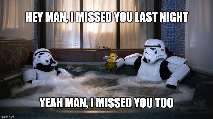 Missed you =p | HEY MAN, I MISSED YOU LAST NIGHT; YEAH MAN, I MISSED YOU TOO | image tagged in two,stormtrooper,storm trooper,star wars | made w/ Imgflip meme maker