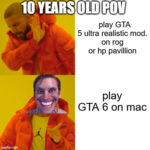 Drake Hotline Bling | 10 YEARS OLD POV; play GTA 5 ultra realistic mod.
on rog or hp pavillion; play GTA 6 on mac | image tagged in memes,drake hotline bling | made w/ Imgflip meme maker