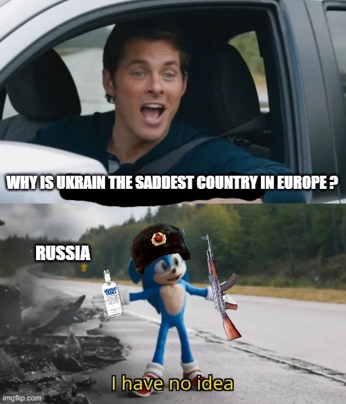 зачем им украина ? | WHY IS UKRAIN THE SADDEST COUNTRY IN EUROPE ? RUSSIA | image tagged in sonic i have no idea | made w/ Imgflip meme maker