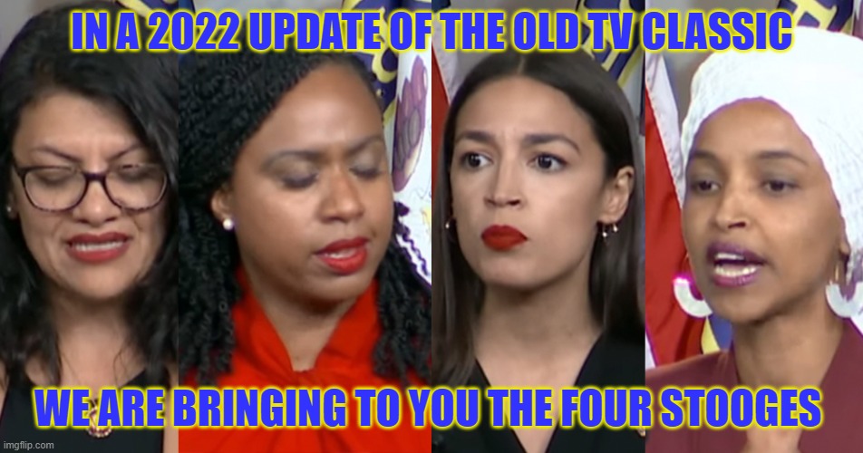 AOC Squad | IN A 2022 UPDATE OF THE OLD TV CLASSIC; WE ARE BRINGING TO YOU THE FOUR STOOGES | image tagged in aoc squad | made w/ Imgflip meme maker