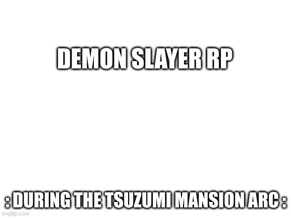 You know the rules | DEMON SLAYER RP; : DURING THE TSUZUMI MANSION ARC : | image tagged in blank white template | made w/ Imgflip meme maker