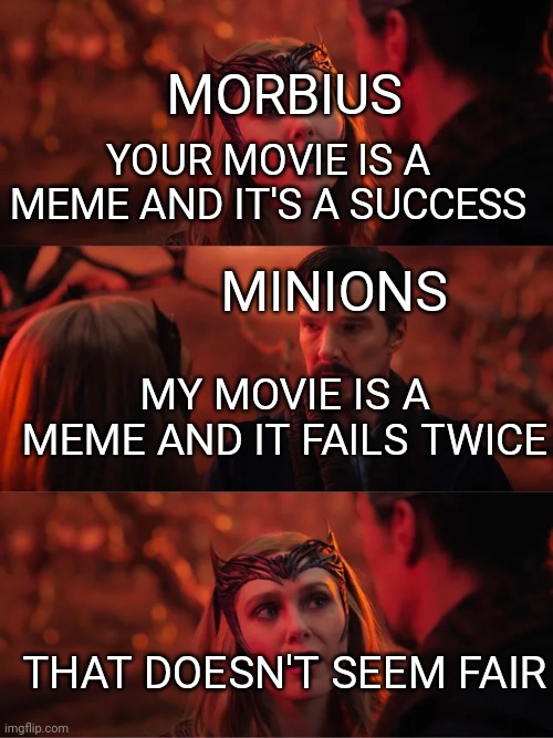 That Doesn't Seem Fair | MORBIUS; YOUR MOVIE IS A MEME AND IT'S A SUCCESS; MINIONS; MY MOVIE IS A MEME AND IT FAILS TWICE; THAT DOESN'T SEEM FAIR | image tagged in that doesn't seem fair | made w/ Imgflip meme maker