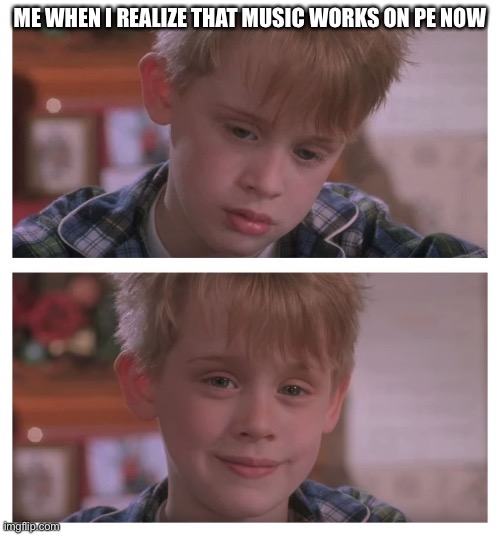 Home Alone Sudden Realization | ME WHEN I REALIZE THAT MUSIC WORKS ON PE NOW | image tagged in home alone sudden realization | made w/ Imgflip meme maker
