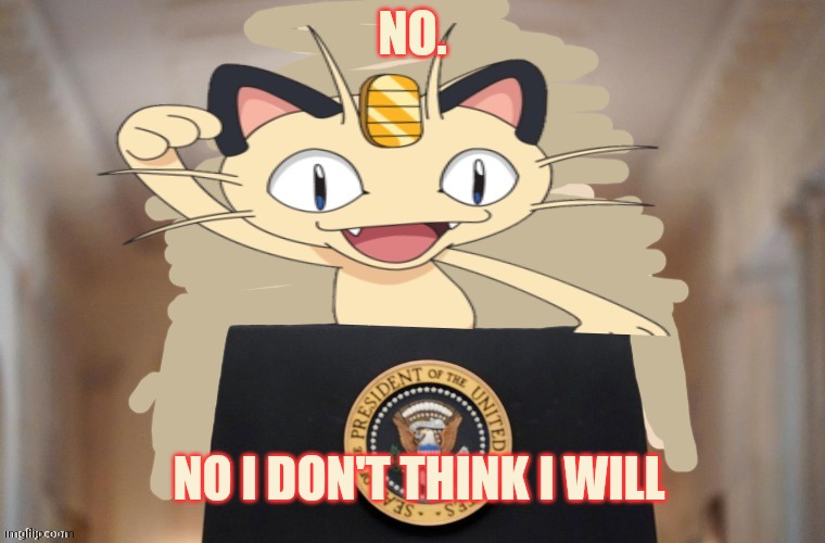 Meowth party | NO. NO I DON'T THINK I WILL | image tagged in meowth party | made w/ Imgflip meme maker