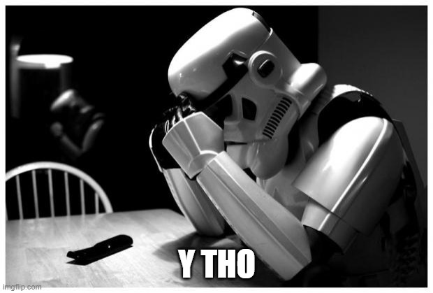 Sad Storm Trooper | Y THO | image tagged in sad storm trooper | made w/ Imgflip meme maker