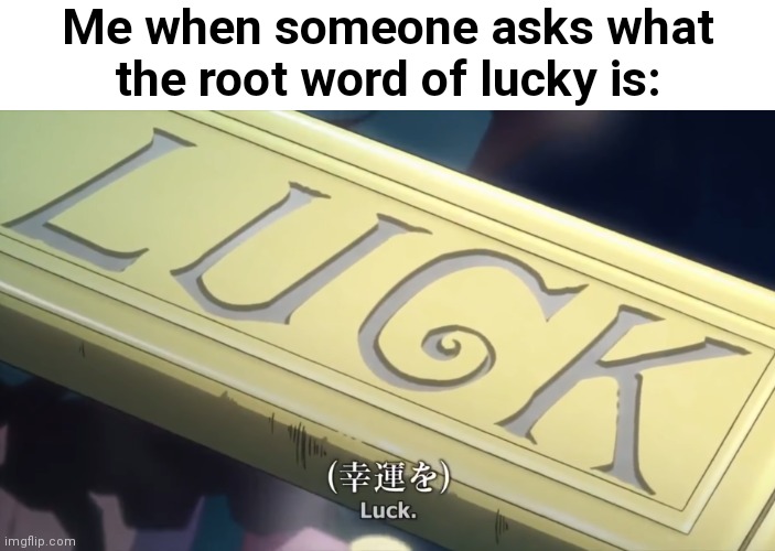 ¯\_(ツ)_/¯ | Me when someone asks what the root word of lucky is: | image tagged in jojo's bizarre adventure,anti meme,luck | made w/ Imgflip meme maker