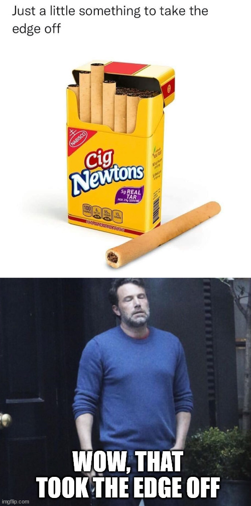 WOW, THAT TOOK THE EDGE OFF | image tagged in ben affleck smoking,fake | made w/ Imgflip meme maker