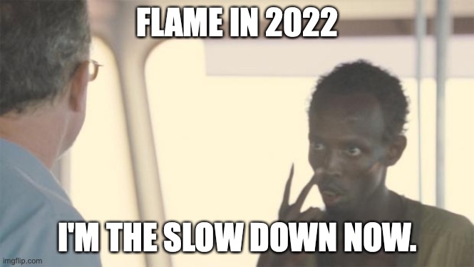 captain phillips | FLAME IN 2022; I'M THE SLOW DOWN NOW. | image tagged in captain phillips | made w/ Imgflip meme maker
