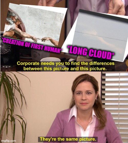 -Touch of life. | *CREATION OF FIRST HUMAN*; *LONG CLOUD* | image tagged in memes,they're the same picture,adam sandler,god religion universe,first time,mushroom cloud | made w/ Imgflip meme maker