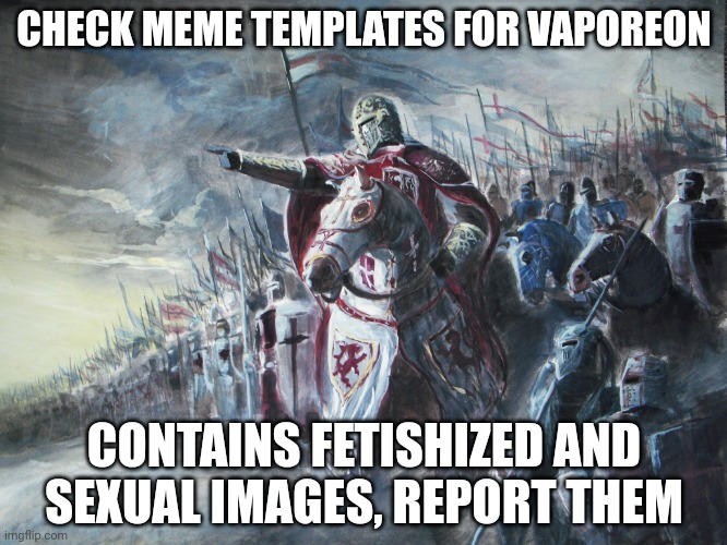 Crusader | CHECK MEME TEMPLATES FOR VAPOREON; CONTAINS FETISHIZED AND SEXUAL IMAGES, REPORT THEM | image tagged in crusader | made w/ Imgflip meme maker