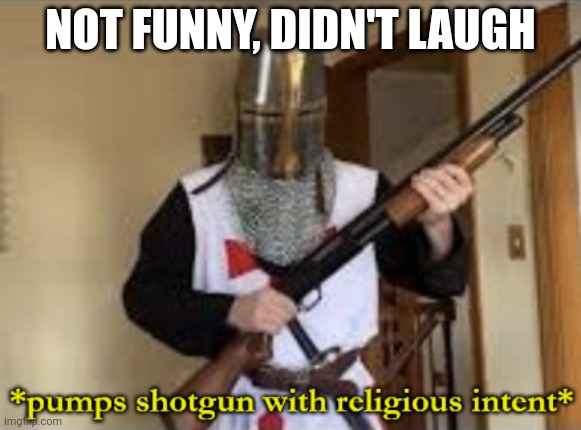 loads shotgun with religious intent | NOT FUNNY, DIDN'T LAUGH | image tagged in loads shotgun with religious intent | made w/ Imgflip meme maker